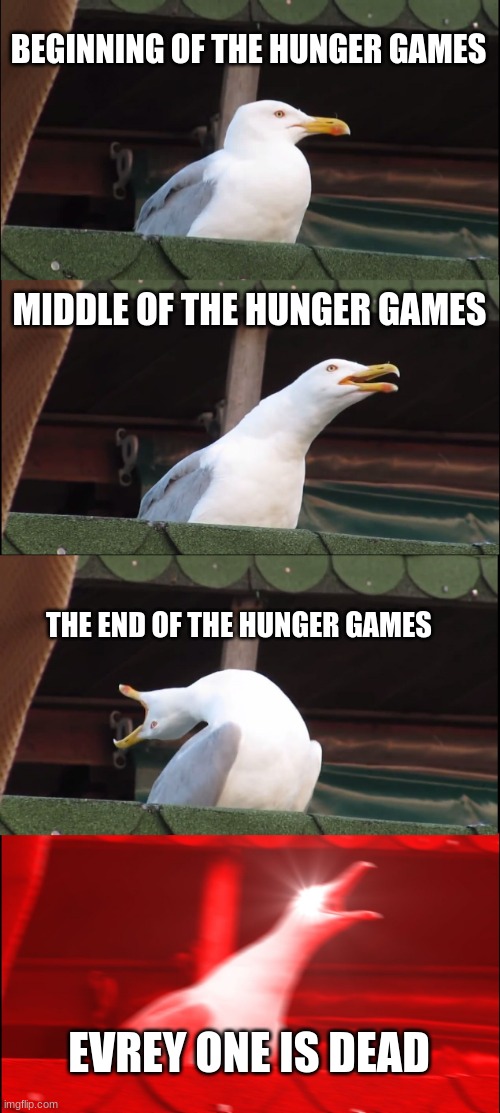 Inhaling Seagull Meme | BEGINNING OF THE HUNGER GAMES; MIDDLE OF THE HUNGER GAMES; THE END OF THE HUNGER GAMES; EVERY ONE IS DEAD | image tagged in memes,inhaling seagull | made w/ Imgflip meme maker