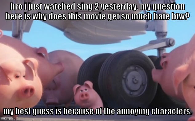 porsha and her dad are so damn annoying | bro i just watched sing 2 yesterday. my question here is why does this movie get so much hate btw? my best guess is because of the annoying characters. | image tagged in memes,funny,pig nearly gets run over,sing,sing 2,movie | made w/ Imgflip meme maker