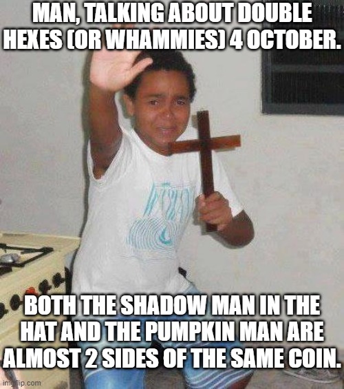 Kid Fighting A Curse 3 | MAN, TALKING ABOUT DOUBLE HEXES (OR WHAMMIES) 4 OCTOBER. BOTH THE SHADOW MAN IN THE HAT AND THE PUMPKIN MAN ARE ALMOST 2 SIDES OF THE SAME COIN. | image tagged in kid with cross,curse,hex,boy,blessing,crucifix | made w/ Imgflip meme maker