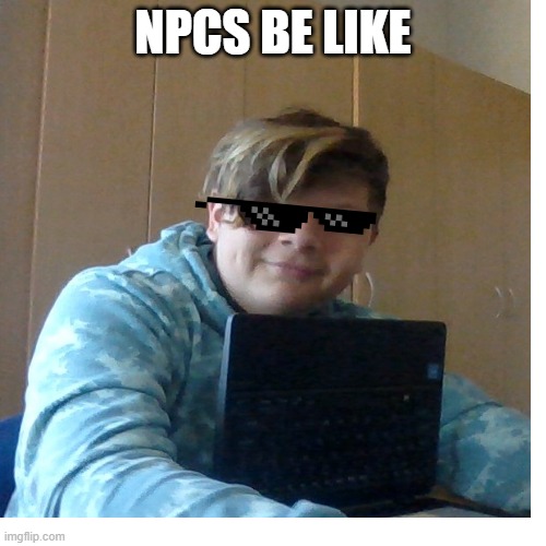 NPC | NPCS BE LIKE | image tagged in too funny | made w/ Imgflip meme maker