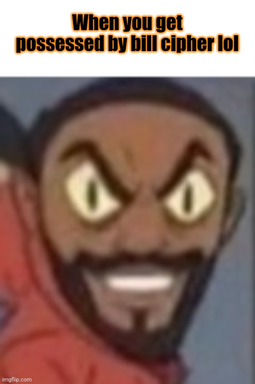 goofy ass | When you get possessed by bill cipher lol | made w/ Imgflip meme maker