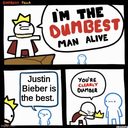 no | Justin Bieber is the best. | image tagged in i'm the dumbest man alive | made w/ Imgflip meme maker