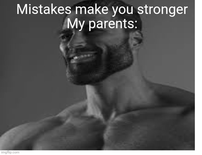 Mistakes make you stronger

My parents: | image tagged in mistake | made w/ Imgflip meme maker