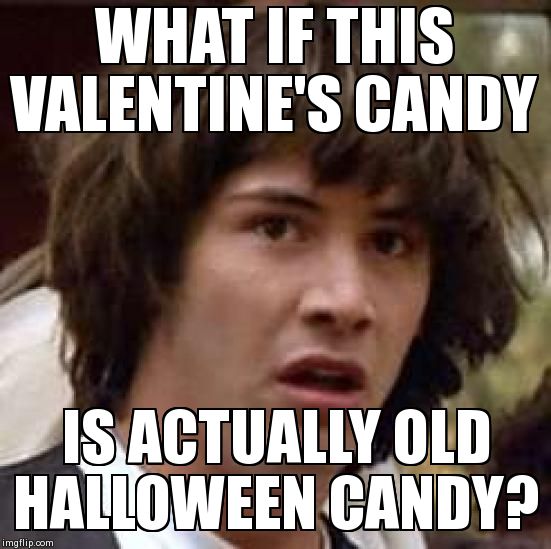 Conspiracy Keanu Meme | WHAT IF THIS VALENTINE'S CANDY IS ACTUALLY OLD HALLOWEEN CANDY? | image tagged in memes,conspiracy keanu,AdviceAnimals | made w/ Imgflip meme maker