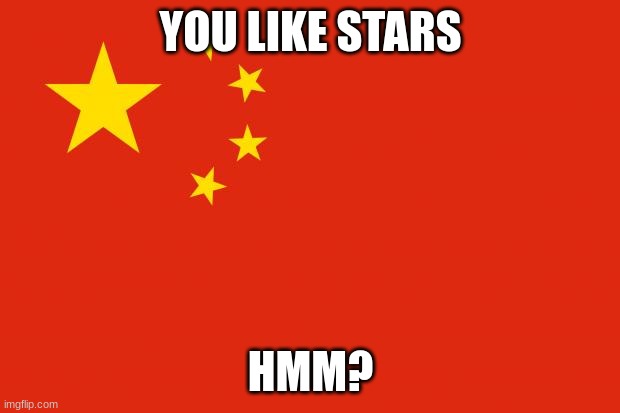 china flag | YOU LIKE STARS HMM? | image tagged in china flag | made w/ Imgflip meme maker