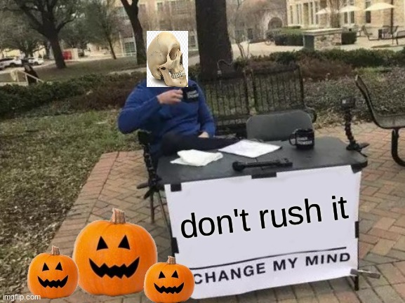 Change My Mind Meme | don't rush it | image tagged in memes,change my mind | made w/ Imgflip meme maker