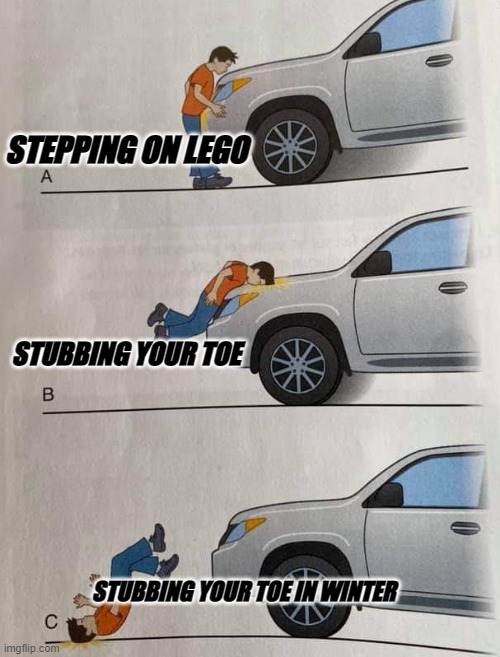 just a random meme | STEPPING ON LEGO; STUBBING YOUR TOE; STUBBING YOUR TOE IN WINTER | image tagged in bad worse even worse | made w/ Imgflip meme maker
