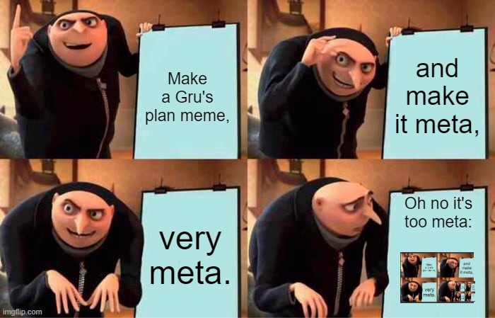 Oh no, it's too meta | Make a Gru's plan meme, and make it meta, very meta. Oh no it's too meta: | image tagged in memes,gru's plan,meta | made w/ Imgflip meme maker