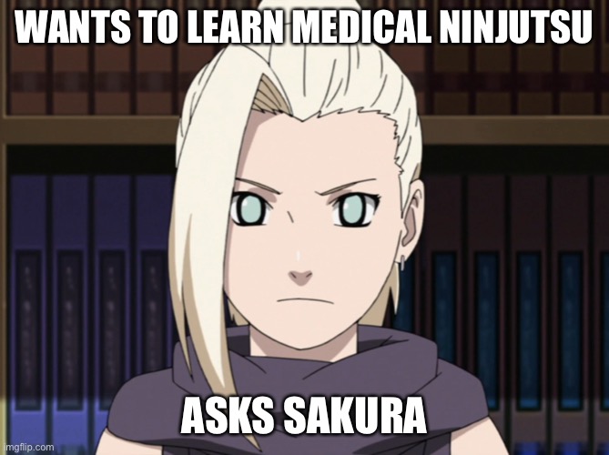 OG Naruto episode 220: Ino wants to learn medical ninjutsu so she asked Sakura if she can do it | WANTS TO LEARN MEDICAL NINJUTSU; ASKS SAKURA | image tagged in ino,ino yamanaka,memes,sakura,medical,naruto shippuden | made w/ Imgflip meme maker