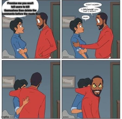 Promise me you won't tell users to kill themselves then delete the comments before the mods do | image tagged in promise me you wont blank | made w/ Imgflip meme maker