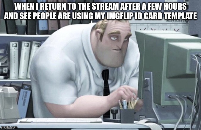 Tired Mr. Incredible | WHEN I RETURN TO THE STREAM AFTER A FEW HOURS AND SEE PEOPLE ARE USING MY IMGFLIP ID CARD TEMPLATE | image tagged in tired mr incredible | made w/ Imgflip meme maker