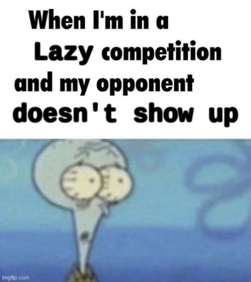 when im in a lazy competition | Lazy; doesn't show up | image tagged in scaredward,lazy | made w/ Imgflip meme maker