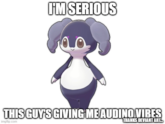 I'M SERIOUS THIS GUY'S GIVING ME AUDINO VIBES THANKS DEVIANT ART... | made w/ Imgflip meme maker