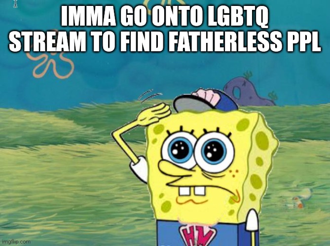 Wish me luck | IMMA GO ONTO LGBTQ STREAM TO FIND FATHERLESS PPL | image tagged in spongebob salute | made w/ Imgflip meme maker