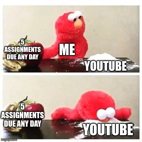 This is true for me rn | 5 ASSIGNMENTS DUE ANY DAY; ME; YOUTUBE; 5 ASSIGNMENTS DUE ANY DAY; YOUTUBE | image tagged in elmo cocaine,homework,youtube,memes | made w/ Imgflip meme maker