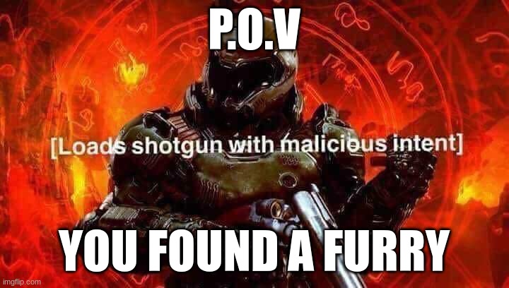 Loads shotgun with malicious intent | P.O.V; YOU FOUND A FURRY | image tagged in loads shotgun with malicious intent | made w/ Imgflip meme maker