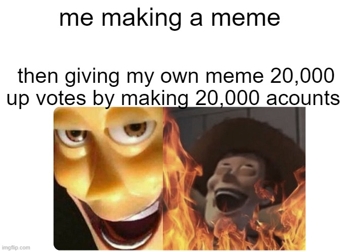 Satanic Woody | me making a meme; then giving my own meme 20,000 up votes by making 20,000 acounts | image tagged in satanic woody | made w/ Imgflip meme maker