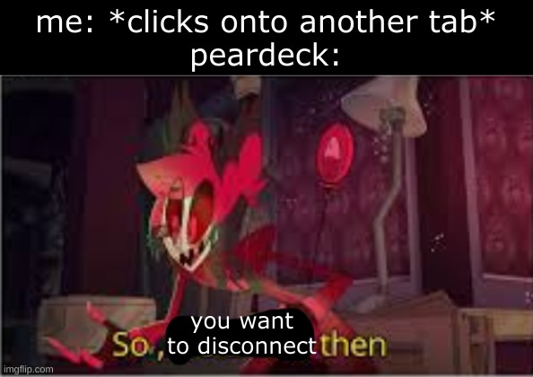 so its a deal then | me: *clicks onto another tab*
peardeck:; you want to disconnect | image tagged in so its a deal then | made w/ Imgflip meme maker