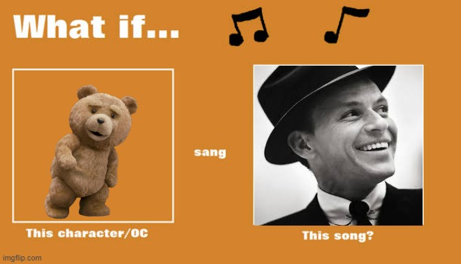 if ted sung i did it my way by frank sinantra | image tagged in what if this character - or oc sang this song,universal studios,music,frank sinatra,seth macfarlane | made w/ Imgflip meme maker