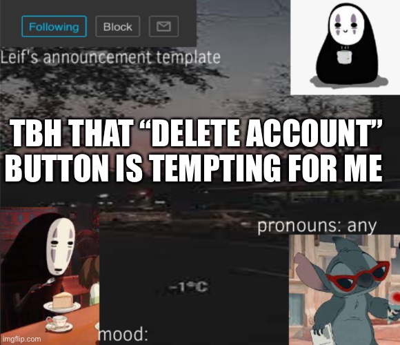 :) | TBH THAT “DELETE ACCOUNT” BUTTON IS TEMPTING FOR ME | image tagged in leif s announcement template | made w/ Imgflip meme maker