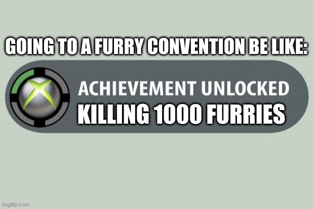 best achivment ever! | GOING TO A FURRY CONVENTION BE LIKE:; KILLING 1000 FURRIES | image tagged in achievement unlocked | made w/ Imgflip meme maker