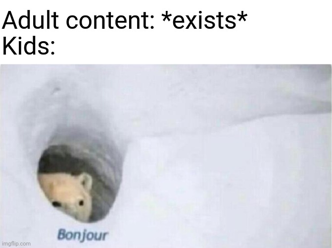 Kids, never EVER watch adult content cuz it's gross ;u; | Adult content: *exists*
Kids: | image tagged in bonjour bear,memes,relatable,adult,kids,inappropriate | made w/ Imgflip meme maker