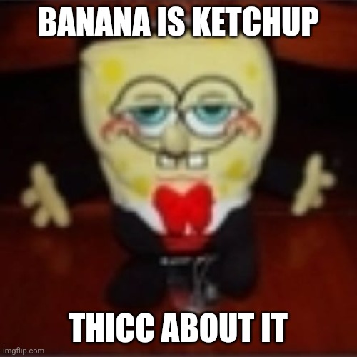 idk.jpg | BANANA IS KETCHUP; THICC ABOUT IT | image tagged in idk jpg | made w/ Imgflip meme maker