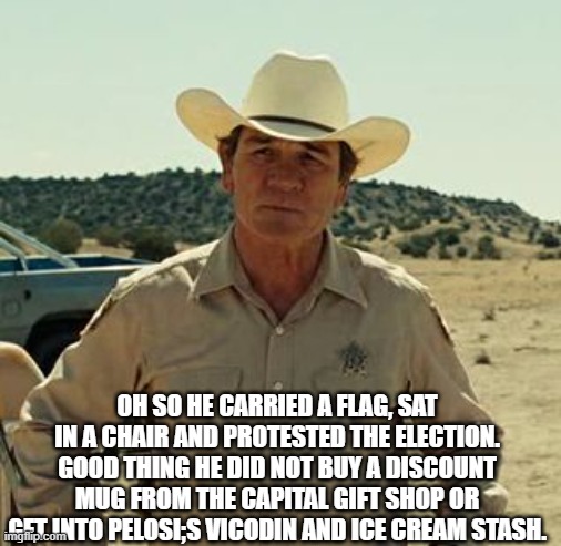 Tommy Lee Jones, No Country.. | OH SO HE CARRIED A FLAG, SAT IN A CHAIR AND PROTESTED THE ELECTION. GOOD THING HE DID NOT BUY A DISCOUNT MUG FROM THE CAPITAL GIFT SHOP OR G | image tagged in tommy lee jones no country | made w/ Imgflip meme maker
