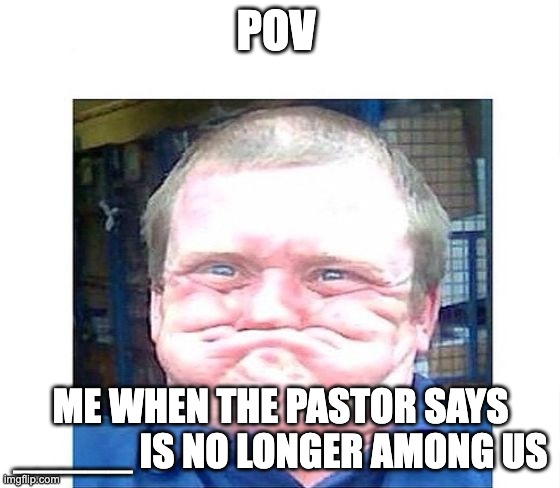lol | POV; ME WHEN THE PASTOR SAYS _____ IS NO LONGER AMONG US | image tagged in when you're trying not to laugh at something stupid | made w/ Imgflip meme maker