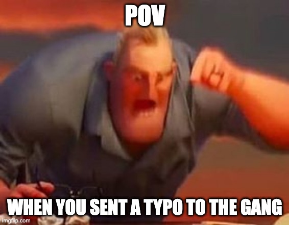 very true | POV; WHEN YOU SENT A TYPO TO THE GANG | image tagged in mr incredible mad | made w/ Imgflip meme maker