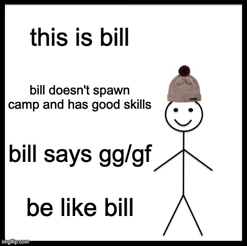 be like bill pls | this is bill; bill doesn't spawn camp and has good skills; bill says gg/gf; be like bill | image tagged in memes,be like bill | made w/ Imgflip meme maker