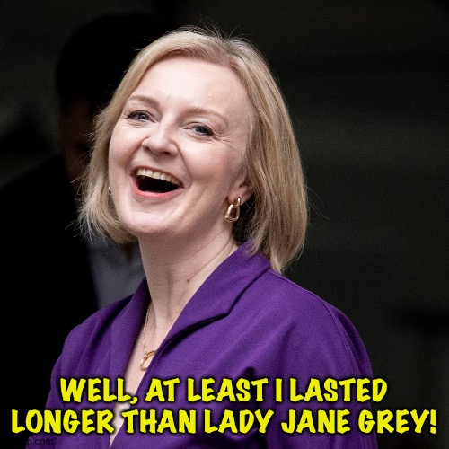 And she kept her head | WELL, AT LEAST I LASTED LONGER THAN LADY JANE GREY! | image tagged in liz truss laugh | made w/ Imgflip meme maker