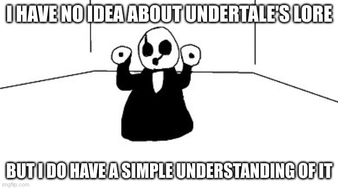 I know UNDERTALE | I HAVE NO IDEA ABOUT UNDERTALE'S LORE; BUT I DO HAVE A SIMPLE UNDERSTANDING OF IT | image tagged in gaster | made w/ Imgflip meme maker