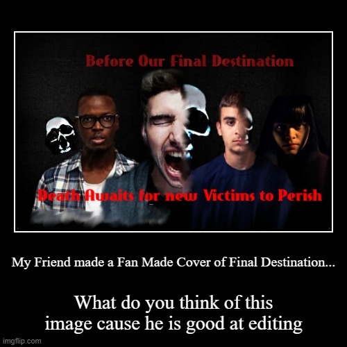 Before Our Final Destination FanMade Cover from a Friend | image tagged in funny,demotivationals | made w/ Imgflip demotivational maker