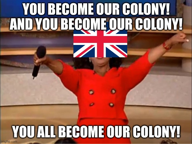 you get the point | YOU BECOME OUR COLONY!
AND YOU BECOME OUR COLONY! YOU ALL BECOME OUR COLONY! | image tagged in oprah you get a | made w/ Imgflip meme maker