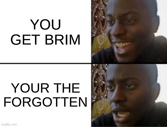 the forgor brim synegy succ | YOU GET BRIM; YOUR THE FORGOTTEN | image tagged in oh yeah oh no | made w/ Imgflip meme maker