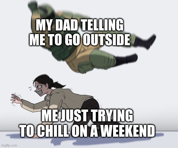 BUT I DON'T WANNAAAA |  MY DAD TELLING ME TO GO OUTSIDE; ME JUST TRYING TO CHILL ON A WEEKEND | image tagged in rainbow six - fuze the hostage,outside,memes,dad,funny | made w/ Imgflip meme maker