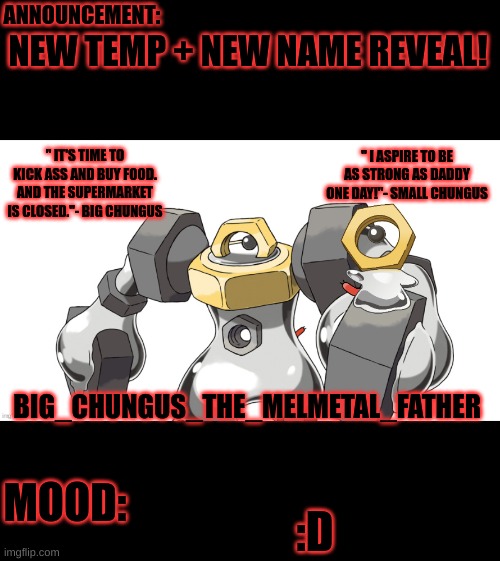 I love Big Chungus's quote on here XD | NEW TEMP + NEW NAME REVEAL! :D | image tagged in big_chungus_the_melmetal_father father and son | made w/ Imgflip meme maker