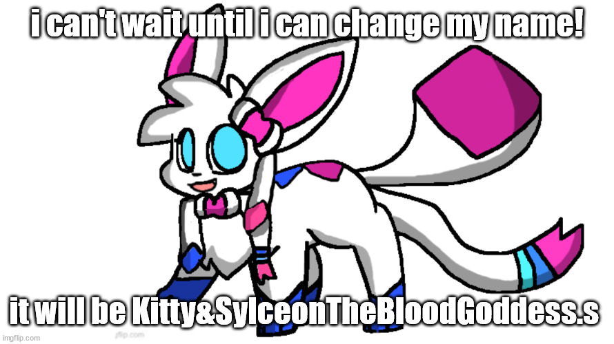 maybe in a week or smth | i can't wait until i can change my name! it will be Kitty&SylceonTheBloodGoddess.s | image tagged in redeigned sylceon | made w/ Imgflip meme maker