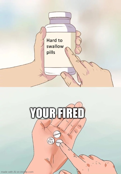 Bro had to give my the news harshly | YOUR FIRED | image tagged in memes,hard to swallow pills,ai meme | made w/ Imgflip meme maker