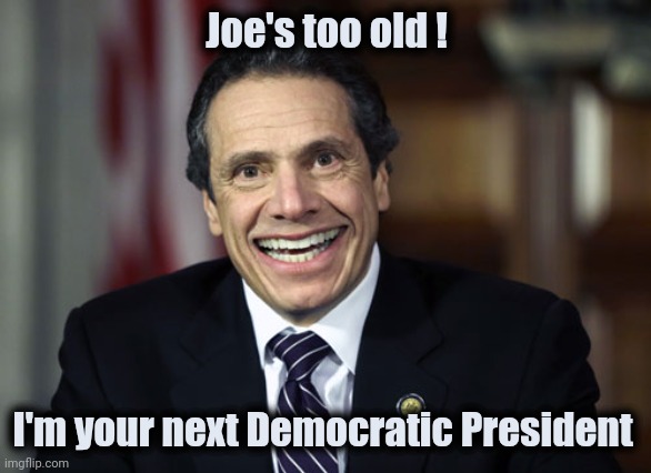 Andrew Cuomo | Joe's too old ! I'm your next Democratic President | image tagged in andrew cuomo | made w/ Imgflip meme maker