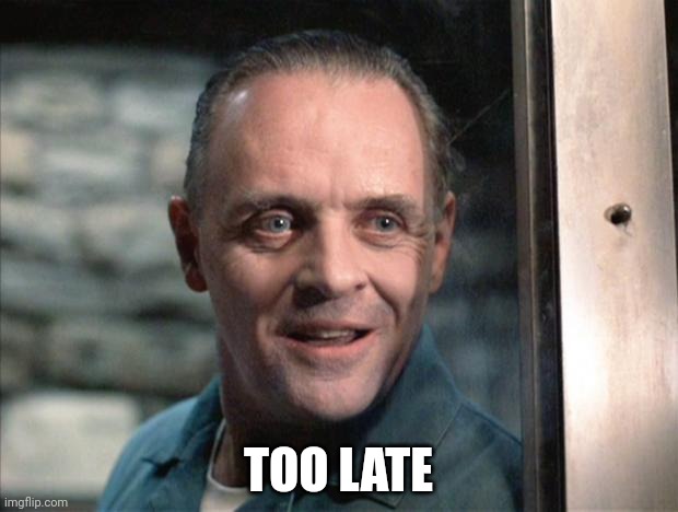 If yk, yk | TOO LATE | image tagged in hannibal lecter | made w/ Imgflip meme maker