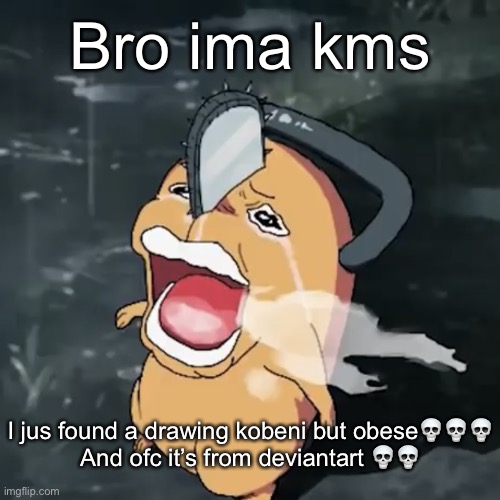 I was jus looking for kobeni pics | Bro ima kms; I jus found a drawing kobeni but obese💀💀💀
And ofc it’s from deviantart 💀💀 | image tagged in pochita copper cry | made w/ Imgflip meme maker