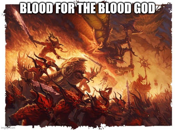 Blood For The Blood God | BLOOD FOR THE BLOOD GOD | image tagged in blood for the blood god | made w/ Imgflip meme maker
