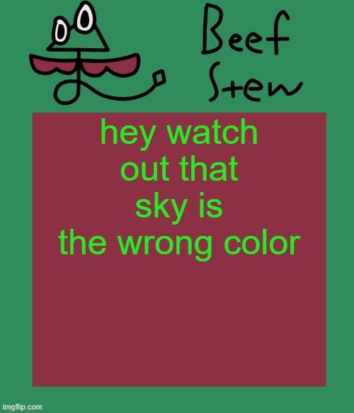 Beef stew temp | hey watch out that sky is the wrong color | image tagged in beef stew temp | made w/ Imgflip meme maker