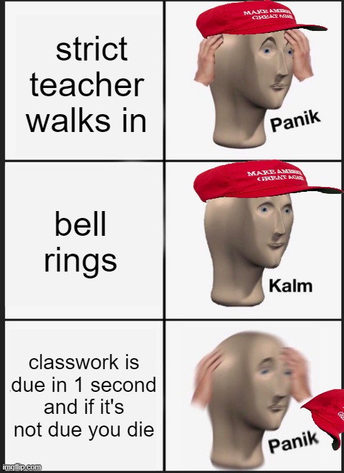 Panik Kalm Panik | strict teacher walks in; bell rings; classwork is due in 1 second and if it's not due you die | image tagged in memes,panik kalm panik | made w/ Imgflip meme maker