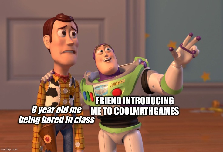 Games in class | FRIEND INTRODUCING ME TO COOLMATHGAMES; 8 year old me being bored in class | image tagged in memes,x x everywhere | made w/ Imgflip meme maker