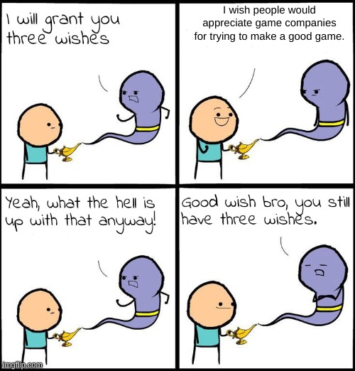 3 Wishes | I wish people would appreciate game companies for trying to make a good game. | image tagged in 3 wishes | made w/ Imgflip meme maker