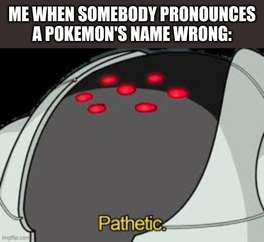 Registeel Pathetic | ME WHEN SOMEBODY PRONOUNCES A POKEMON'S NAME WRONG: | image tagged in registeel pathetic | made w/ Imgflip meme maker