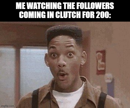 Will Smith Fresh Prince Oooh | ME WATCHING THE FOLLOWERS COMING IN CLUTCH FOR 200:; LIKE THAT'LL EVER HAPPEN | image tagged in will smith fresh prince oooh | made w/ Imgflip meme maker